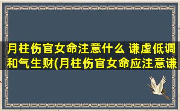 月柱伤官女命注意什么 谦虚低调和气生财(月柱伤官女命应注意谦虚低调和气生财！)